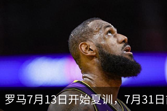 罗马7月13日开始夏训，7月31日前往威尔士集训，8月15日对阵多特